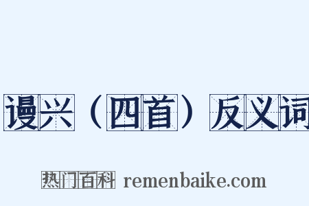 谩兴（四首）反义词是什么意思的图片